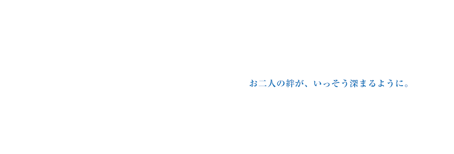 お二人の絆が、いっそう深まるように。