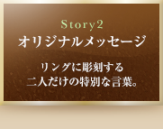 Story2　オリジナルメッセージ　リングに彫刻する二人だけの特別な言葉。